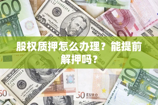 济南股权质押怎么办理？能提前解押吗？