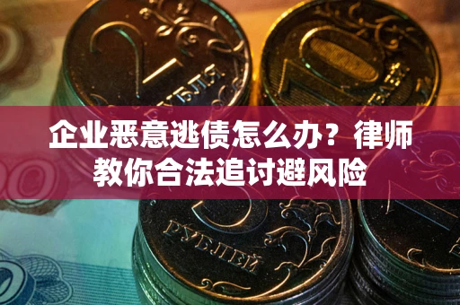 济南企业恶意逃债怎么办？律师教你合法追讨避风险