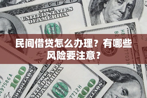济南民间借贷怎么办理？有哪些风险要注意？