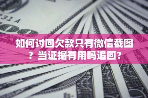济南如何讨回欠款只有微信截图？当证据有用吗追回？
