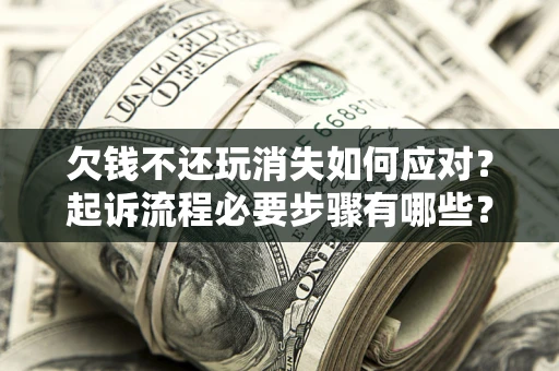 济南欠钱不还玩消失如何应对？起诉流程必要步骤有哪些？