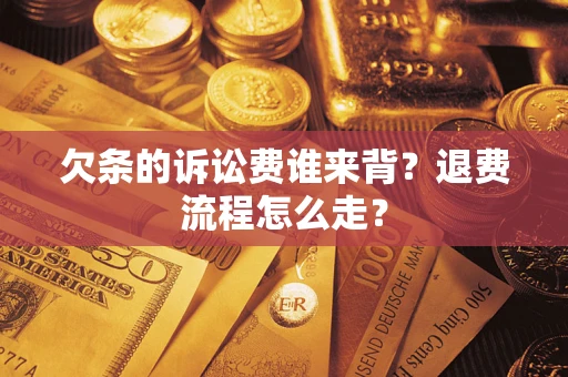 济南欠条的诉讼费谁来背？退费流程怎么走？