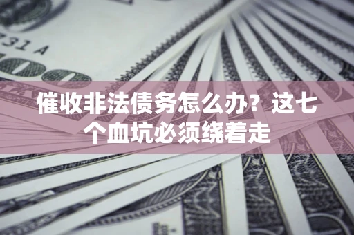济南催收非法债务怎么办？这七个血坑必须绕着走
