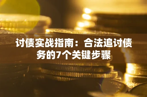 济南讨债实战指南：合法追讨债务的7个关键步骤