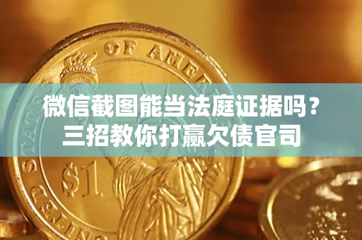 济南微信截图能当法庭证据吗？三招教你打赢欠债官司