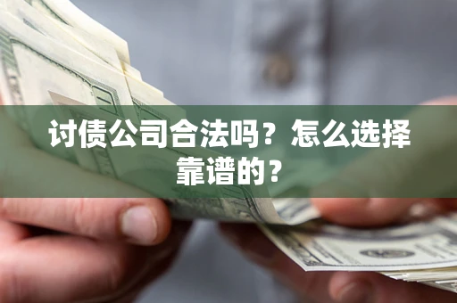 济南讨债公司合法吗？怎么选择靠谱的？