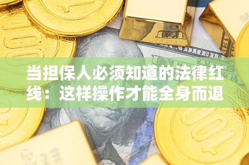 济南当担保人必须知道的法律红线：这样操作才能全身而退