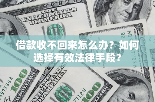济南借款收不回来怎么办？如何选择有效法律手段？