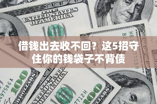 济南借钱出去收不回？这5招守住你的钱袋子不背债