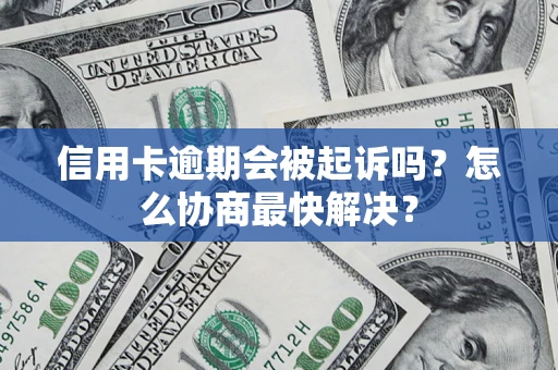 济南信用卡逾期会被起诉吗？怎么协商最快解决？