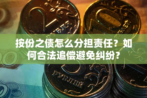 济南按份之债怎么分担责任？如何合法追偿避免纠纷？