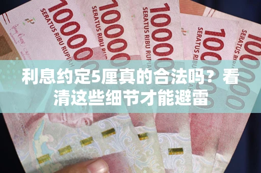 济南利息约定5厘真的合法吗？看清这些细节才能避雷