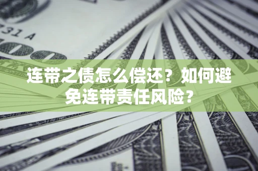 济南连带之债怎么偿还？如何避免连带责任风险？