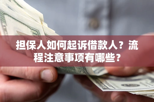 济南担保人如何起诉借款人？流程注意事项有哪些？