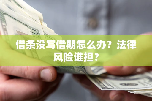 济南借条没写借期怎么办？法律风险谁担？